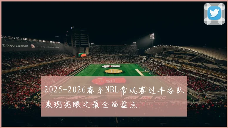 2025-2026赛季NBL常规赛过半各队表现亮眼之最全面盘点