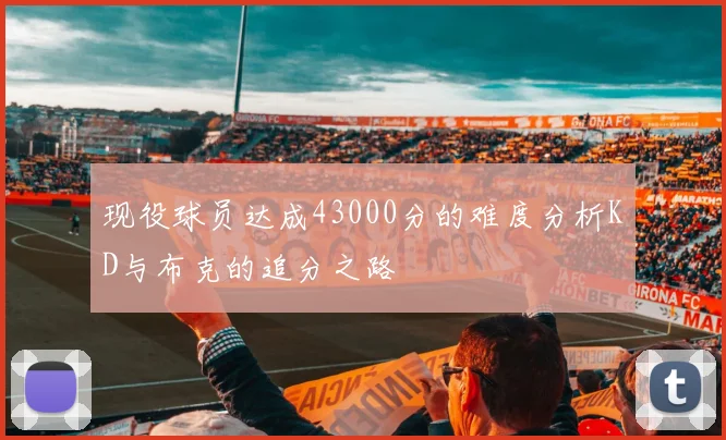 现役球员达成43000分的难度分析KD与布克的追分之路