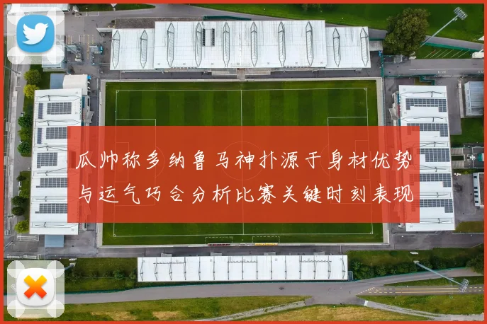 瓜帅称多纳鲁马神扑源于身材优势与运气巧合分析比赛关键时刻表现