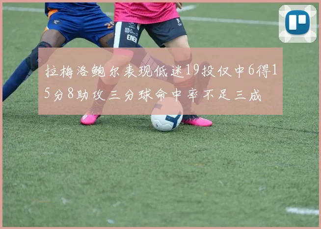 拉梅洛鲍尔表现低迷19投仅中6得15分8助攻三分球命中率不足三成