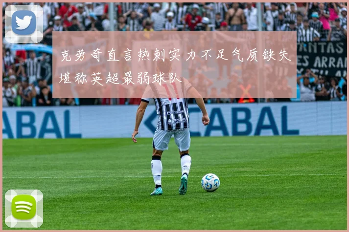 克劳奇直言热刺实力不足气质缺失堪称英超最弱球队