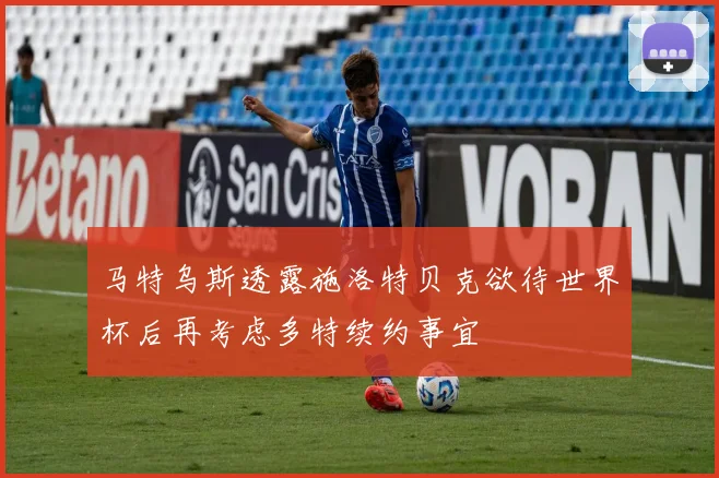 马特乌斯透露施洛特贝克欲待世界杯后再考虑多特续约事宜