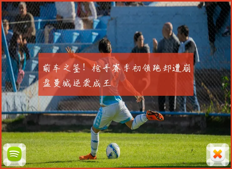 前车之鉴！枪手赛季初领跑却遭崩盘曼城逆袭成王