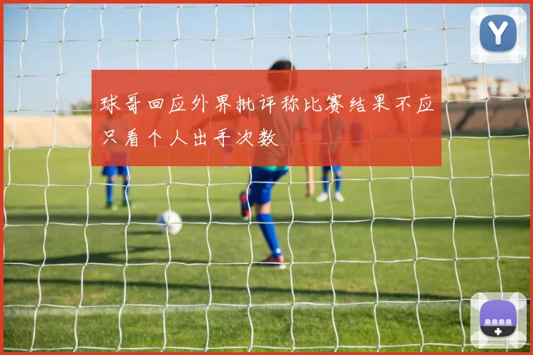球哥回应外界批评称比赛结果不应只看个人出手次数