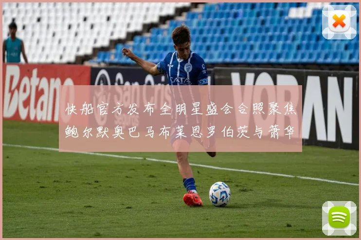 快船官方发布全明星盛会合照聚焦鲍尔默奥巴马布莱恩罗伯茨与萧华同框亮相