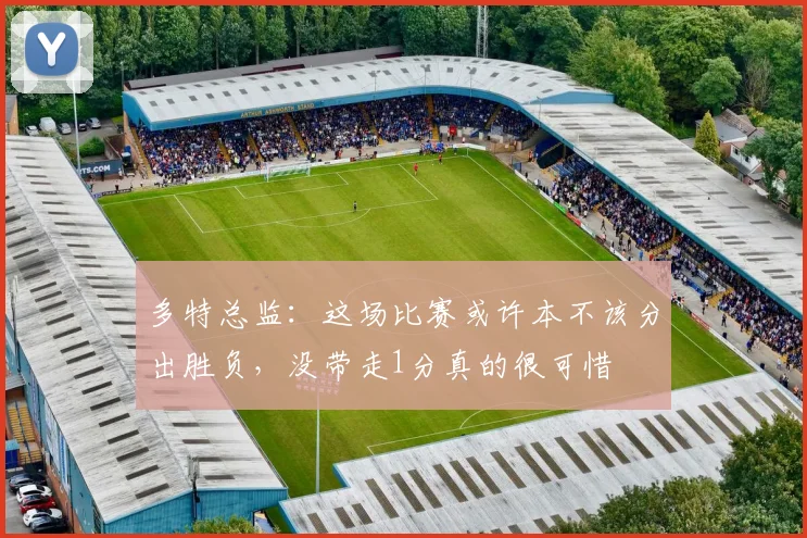多特总监：这场比赛或许本不该分出胜负，没带走1分真的很可惜
