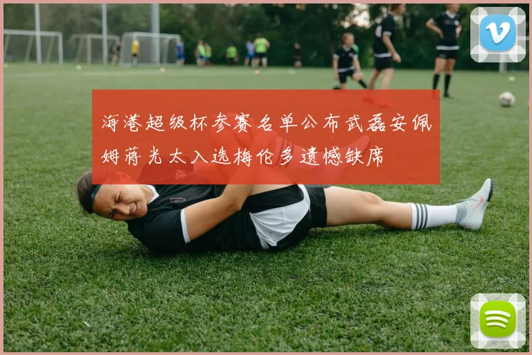 海港超级杯参赛名单公布武磊安佩姆蒋光太入选梅伦多遗憾缺席