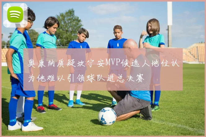奥康纳质疑坎宁安MVP候选人地位认为他难以引领球队进总决赛