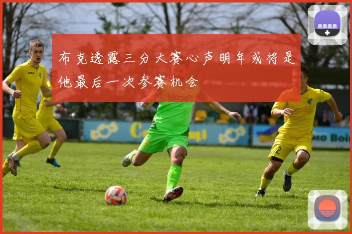 布克透露三分大赛心声明年或将是他最后一次参赛机会