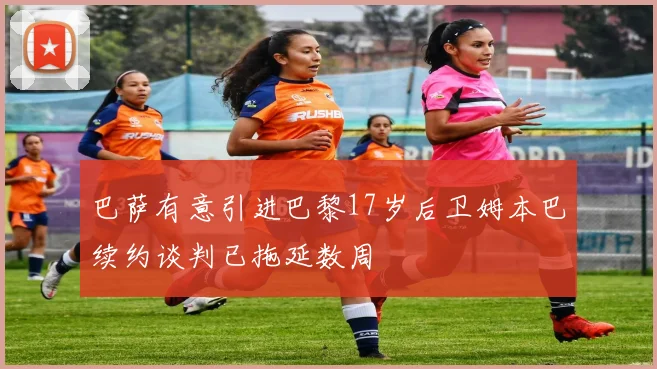 巴萨有意引进巴黎17岁后卫姆本巴续约谈判已拖延数周