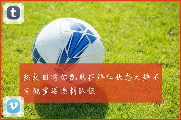 热刺旧将称凯恩在拜仁状态火热不可能重返热刺队伍