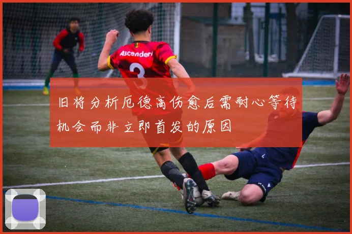 旧将分析厄德高伤愈后需耐心等待机会而非立即首发的原因