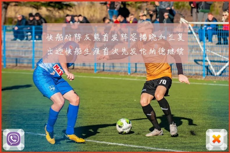 快船对阵灰熊首发阵容揭晓加兰复出迎快船生涯首次先发伦纳德继续出战