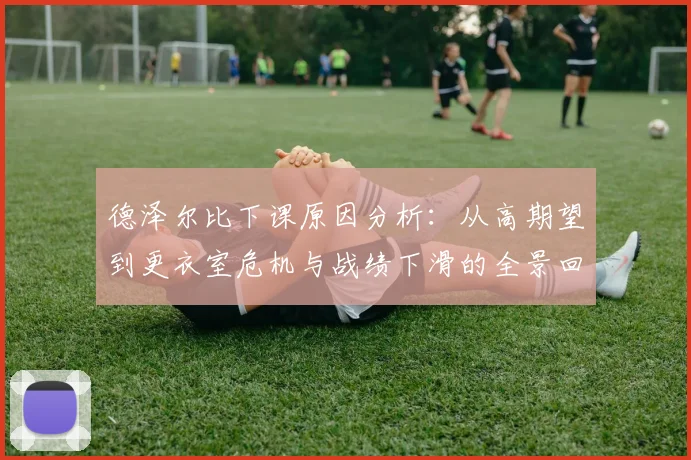 德泽尔比下课原因分析：从高期望到更衣室危机与战绩下滑的全景回顾